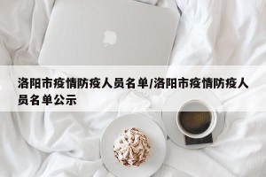 洛阳市疫情防疫人员名单/洛阳市疫情防疫人员名单公示