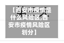 【西安市疫情是什么风险区,西安市疫情风险区划分】