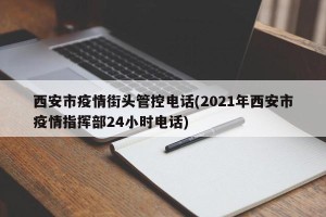 西安市疫情街头管控电话(2021年西安市疫情指挥部24小时电话)