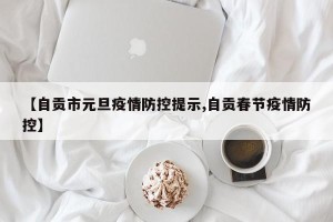 【自贡市元旦疫情防控提示,自贡春节疫情防控】