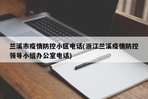 兰溪市疫情防控小区电话(浙江兰溪疫情防控领导小组办公室电话)