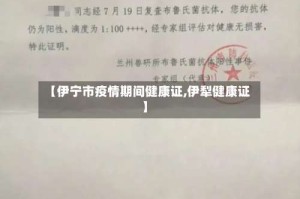 【伊宁市疫情期间健康证,伊犁健康证】