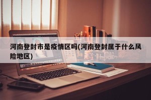 河南登封市是疫情区吗(河南登封属于什么风险地区)