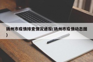 扬州市疫情排查情况通报(扬州市疫情动态图)