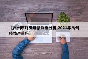 【禹州市昨天疫情数据分析,2021年禹州疫情严重吗】