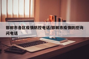 邯郸市各区疫情防控电话/邯郸市疫情防控询问电话