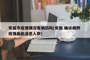 安国市疫情情况有病历吗(安国 确诊病例 疫情最新消息人数)
