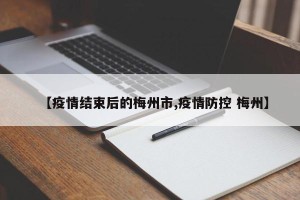 【疫情结束后的梅州市,疫情防控 梅州】