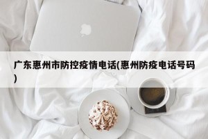 广东惠州市防控疫情电话(惠州防疫电话号码)