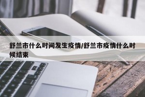 舒兰市什么时间发生疫情/舒兰市疫情什么时候结束