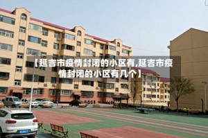 【延吉市疫情封闭的小区有,延吉市疫情封闭的小区有几个】