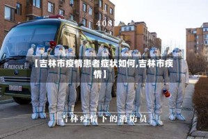 【吉林市疫情患者症状如何,吉林市疾情】