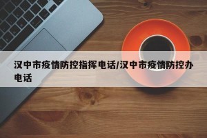 汉中市疫情防控指挥电话/汉中市疫情防控办电话