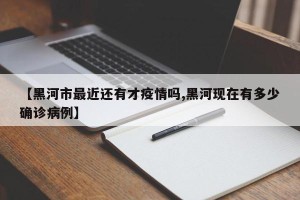 【黑河市最近还有才疫情吗,黑河现在有多少确诊病例】