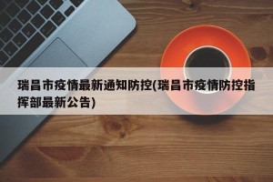 瑞昌市疫情最新通知防控(瑞昌市疫情防控指挥部最新公告)