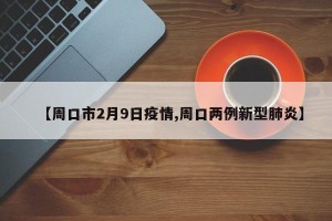 【周口市2月9日疫情,周口两例新型肺炎】