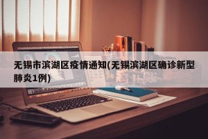 无锡市滨湖区疫情通知(无锡滨湖区确诊新型肺炎1例)