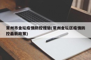 常州市金坛疫情防控措施(常州金坛区疫情防控最新政策)