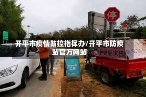 开平市疫情防控指挥办/开平市防疫站官方网站