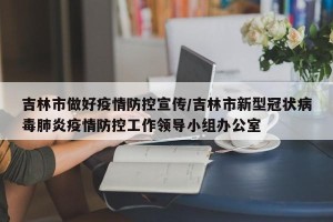 吉林市做好疫情防控宣传/吉林市新型冠状病毒肺炎疫情防控工作领导小组办公室