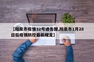 【阳泉市疫情32号通告图,阳泉市1月28日后疫情防控最新规定】