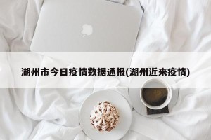 湖州市今日疫情数据通报(湖州近来疫情)