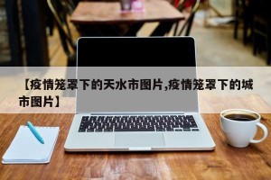 【疫情笼罩下的天水市图片,疫情笼罩下的城市图片】