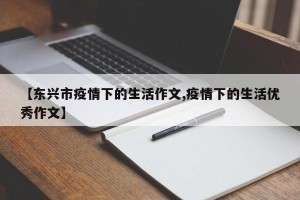 【东兴市疫情下的生活作文,疫情下的生活优秀作文】