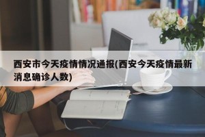 西安市今天疫情情况通报(西安今天疫情最新消息确诊人数)