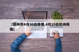 【杭州市4月30日疫情,4月29日杭州疫情】