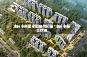 汕头市新星家园疫情防控/汕头市新星花园