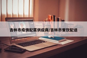 吉林市疫情配菜供应商/吉林市餐饮配送