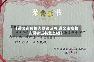 【遵义市疫情志愿者证书,遵义市疫情志愿者证书怎么领】