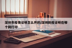 深圳市疫情证明怎么开的/深圳防疫证明在哪个网打印