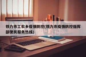 铁力市工农乡疫情防控(铁力市疫情防控指挥部便民服务热线)