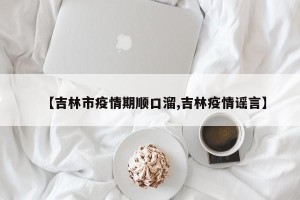 【吉林市疫情期顺口溜,吉林疫情谣言】
