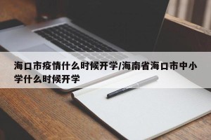 海口市疫情什么时候开学/海南省海口市中小学什么时候开学