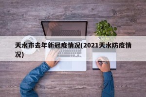 天水市去年新冠疫情况(2021天水防疫情况)
