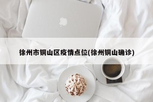 徐州市铜山区疫情点位(徐州铜山确诊)