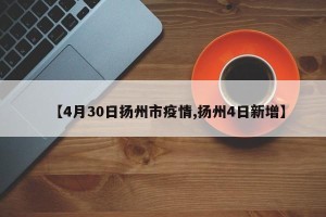 【4月30日扬州市疫情,扬州4日新增】