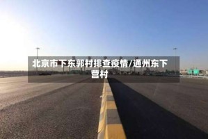 北京市下东郭村排查疫情/通州东下营村