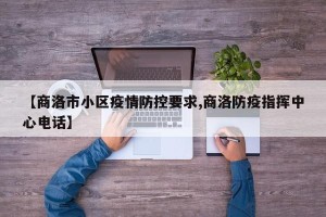 【商洛市小区疫情防控要求,商洛防疫指挥中心电话】