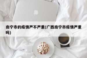南宁市的疫情严不严重(广西南宁市疫情严重吗)