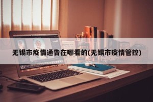无锡市疫情通告在哪看的(无锡市疫情管控)