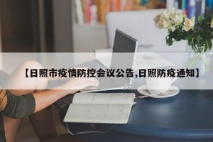 【日照市疫情防控会议公告,日照防疫通知】