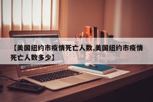 【美国纽约市疫情死亡人数,美国纽约市疫情死亡人数多少】