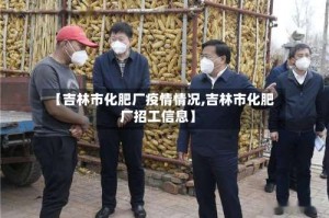 【吉林市化肥厂疫情情况,吉林市化肥厂招工信息】