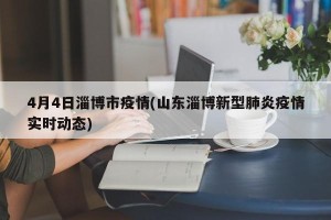 4月4日淄博市疫情(山东淄博新型肺炎疫情实时动态)