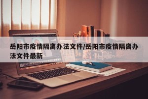 岳阳市疫情隔离办法文件/岳阳市疫情隔离办法文件最新