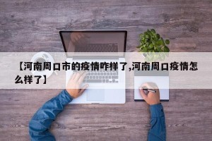 【河南周口市的疫情咋样了,河南周口疫情怎么样了】